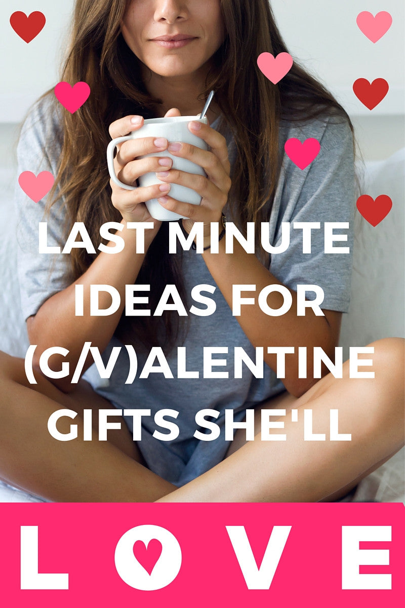 Last minute G/Valentine Gifts She'll Love