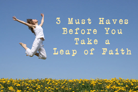 3 Must-Haves BEFORE You Take a Leap of Faith